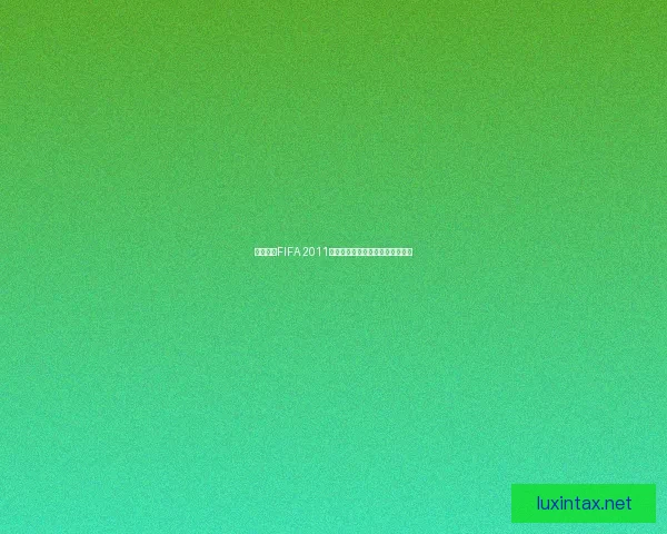 免费下载FIFA 2011电脑版全新安装包及游戏体验指南